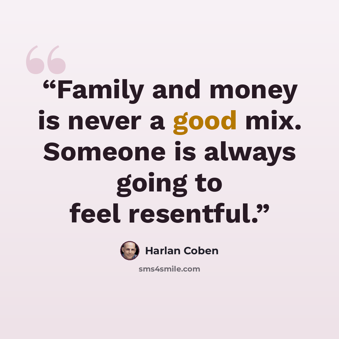 “Family and money is never a good mix. Someone is always going to feel resentful.” quote by Harlan Coben