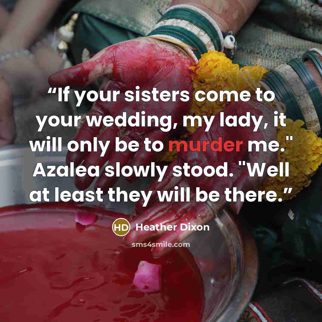 “If your sisters come to your wedding, my lady, it will only be to murder me." Azalea slowly stood. "Well at least they will be there.” quote by Heather Dixon