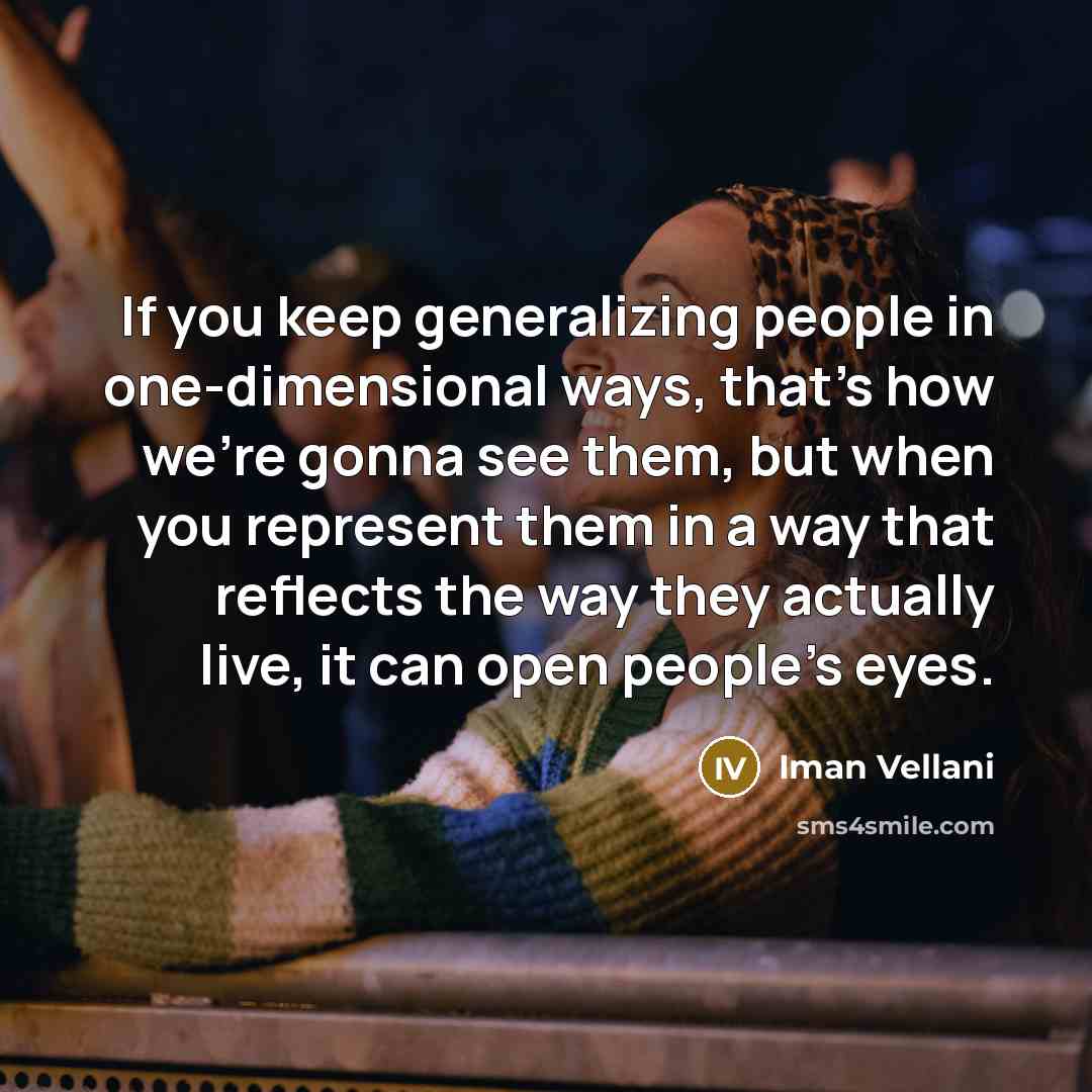 “If you keep generalizing people in one-dimensional ways, that's how we're gonna see them, but when you represent them in a way that reflects the way they actually live, it can open people's eyes.” quote by Iman Vellani