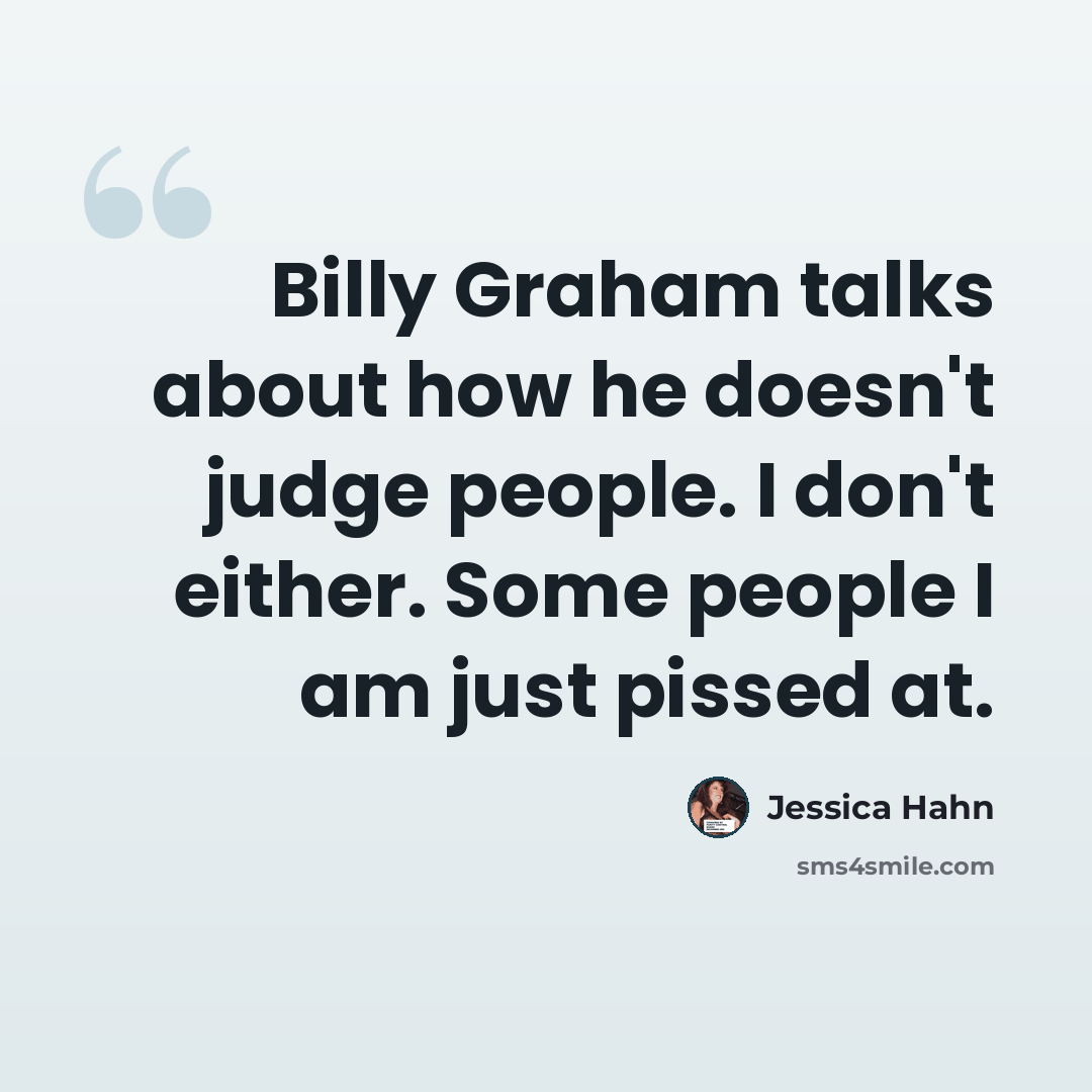 “Billy Graham talks about how he doesn't judge people. I don't either. Some people I am just pissed at.” quote by Jessica Hahn