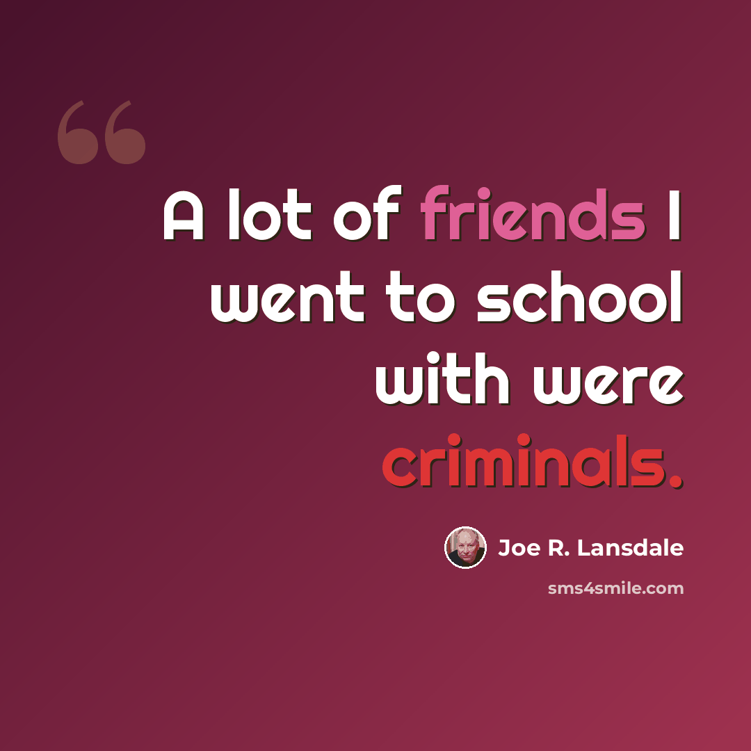 “A lot of friends I went to school with were criminals.” quote by Joe R. Lansdale