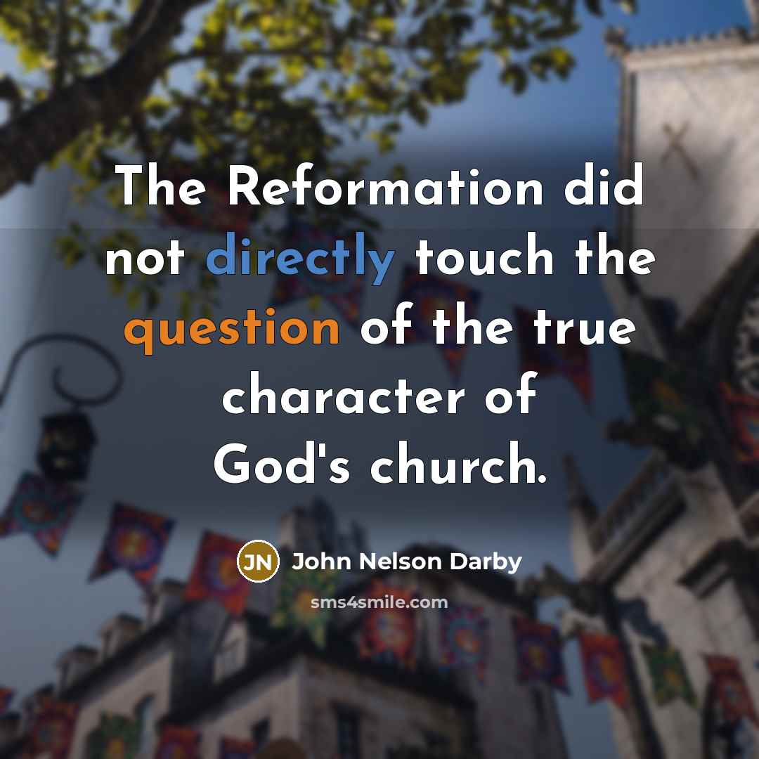 “The Reformation did not directly touch the question of the true character of God's church.” quote by John Nelson Darby