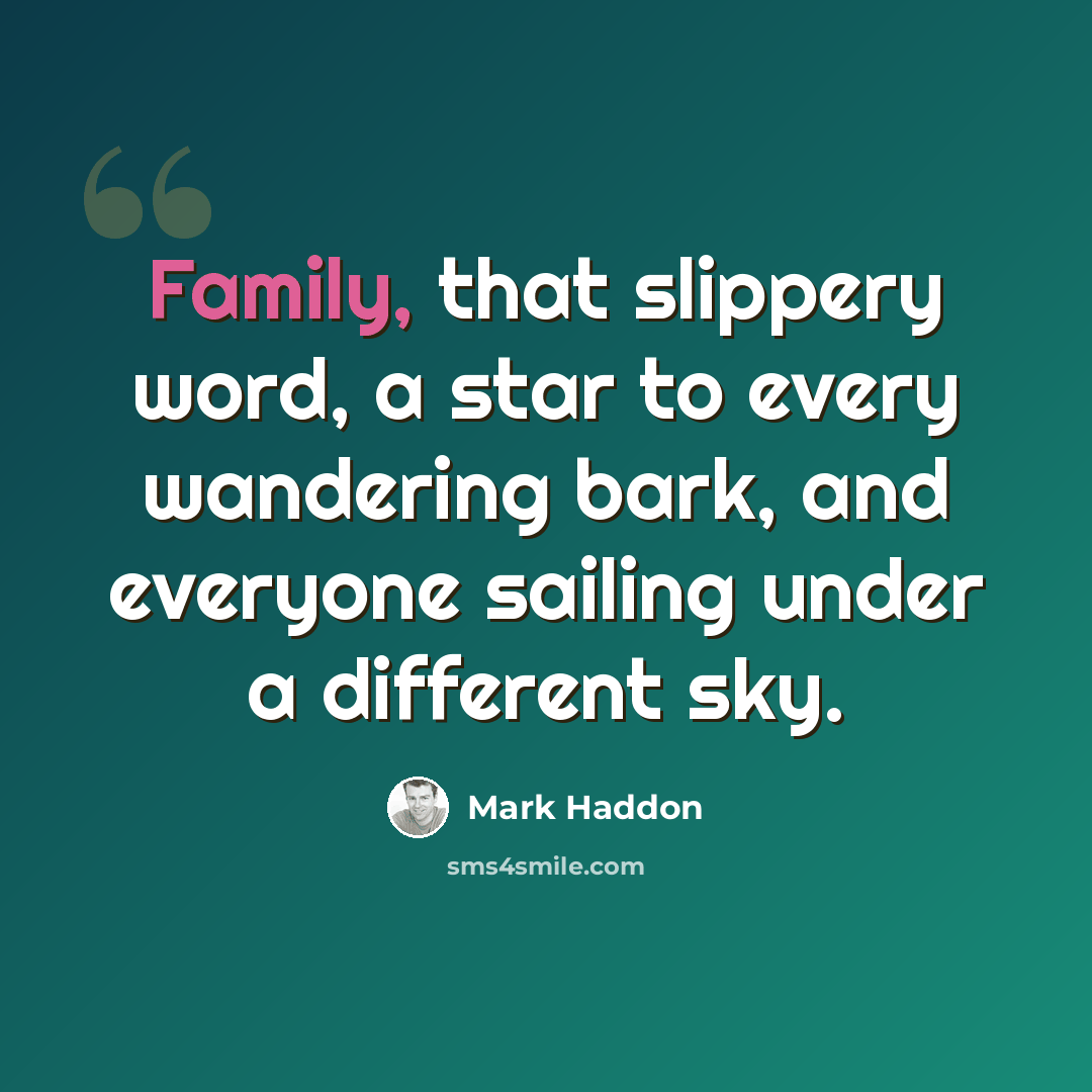 “Family, that slippery word, a star to every wandering bark, and everyone sailing under a different sky.” quote by Mark Haddon