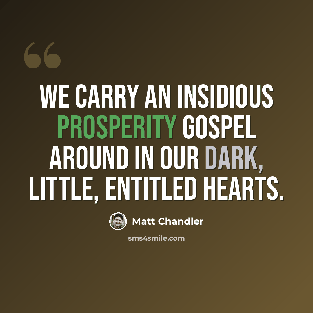 “We carry an insidious prosperity gospel around in our dark, little, entitled hearts.” quote by Matt Chandler