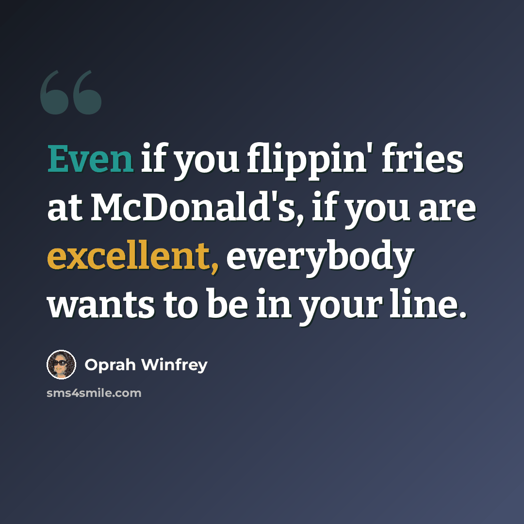 “Even if you flippin' fries at McDonald's, if you are excellent, everybody wants to be in your line.” quote by Oprah Winfrey