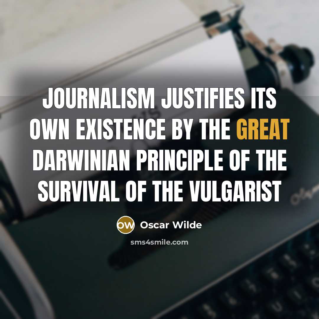 “Journalism justifies its own existence by the great Darwinian principle of the survival of the vulgarist” quote by Oscar Wilde