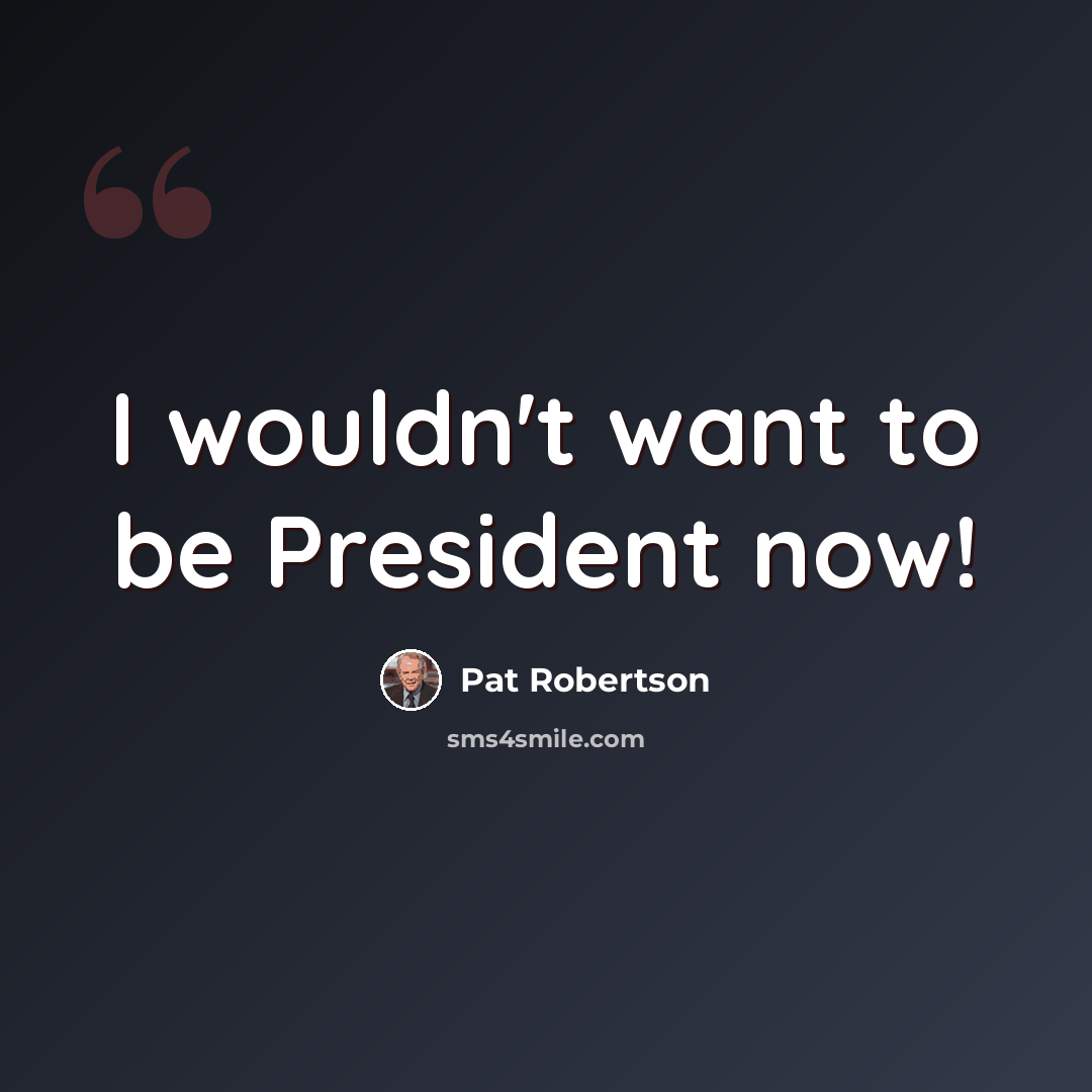 “I wouldn't want to be President now!” quote by Pat Robertson