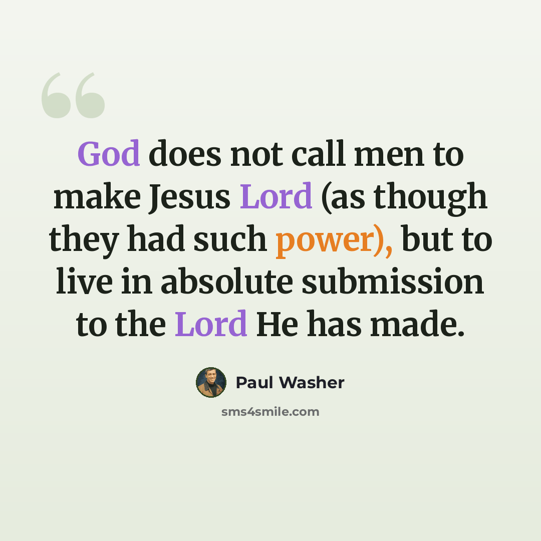 “God does not call men to make Jesus Lord (as though they had such power), but to live in absolute submission to the Lord He has made.” quote by Paul Washer