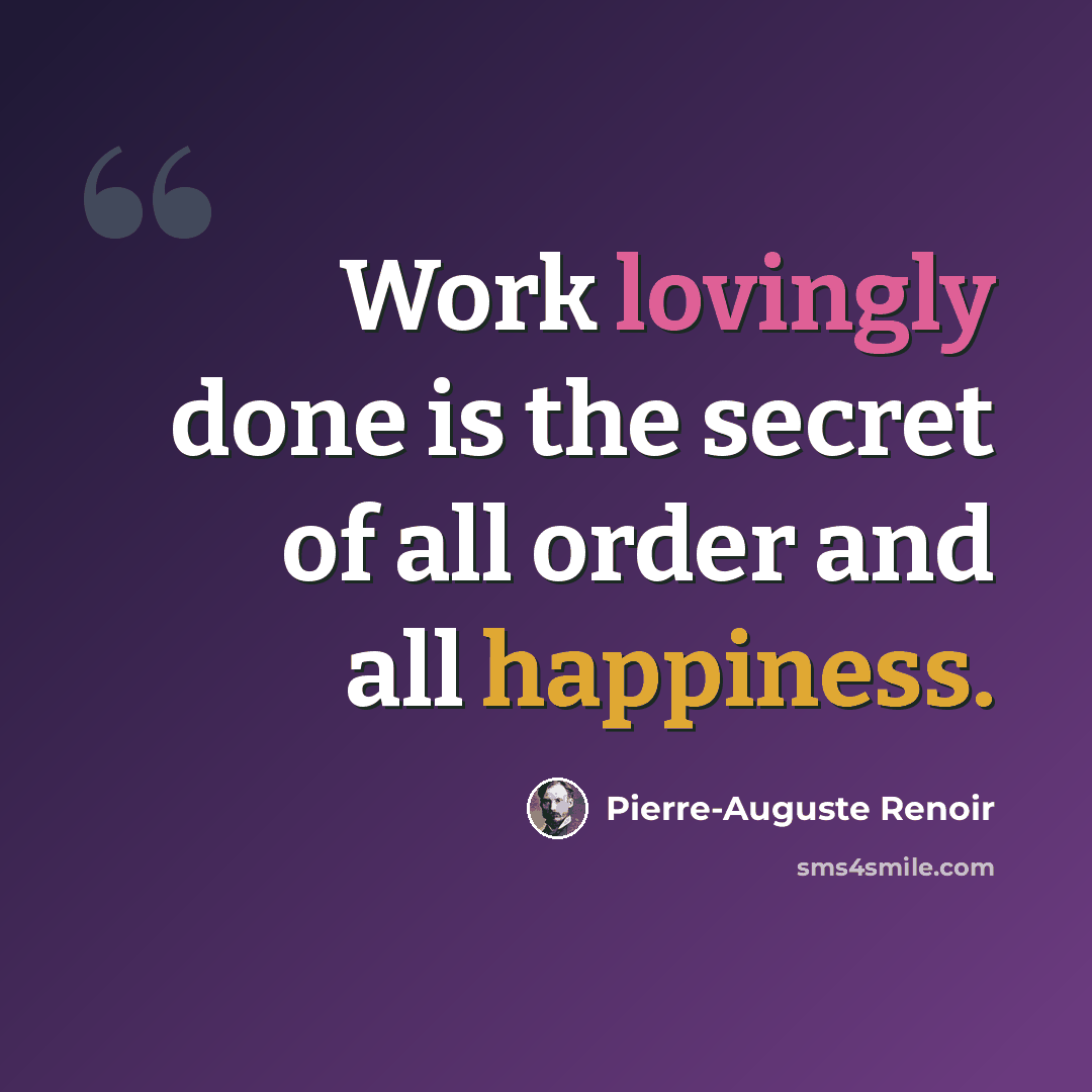 “Work lovingly done is the secret of all order and all happiness.” quote by Pierre-Auguste Renoir