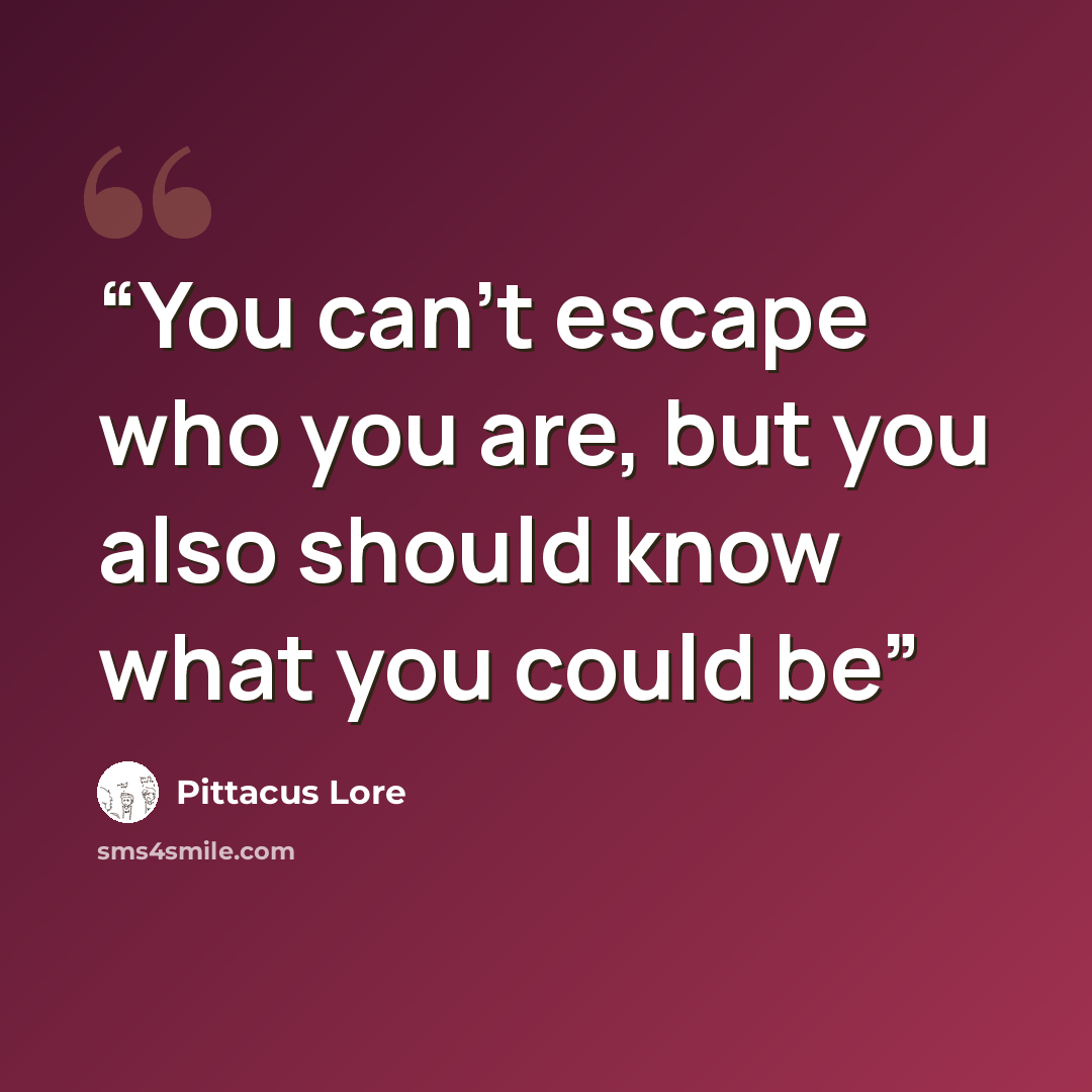 “You can't escape who you are, but you also should know what you could be” quote by Pittacus Lore