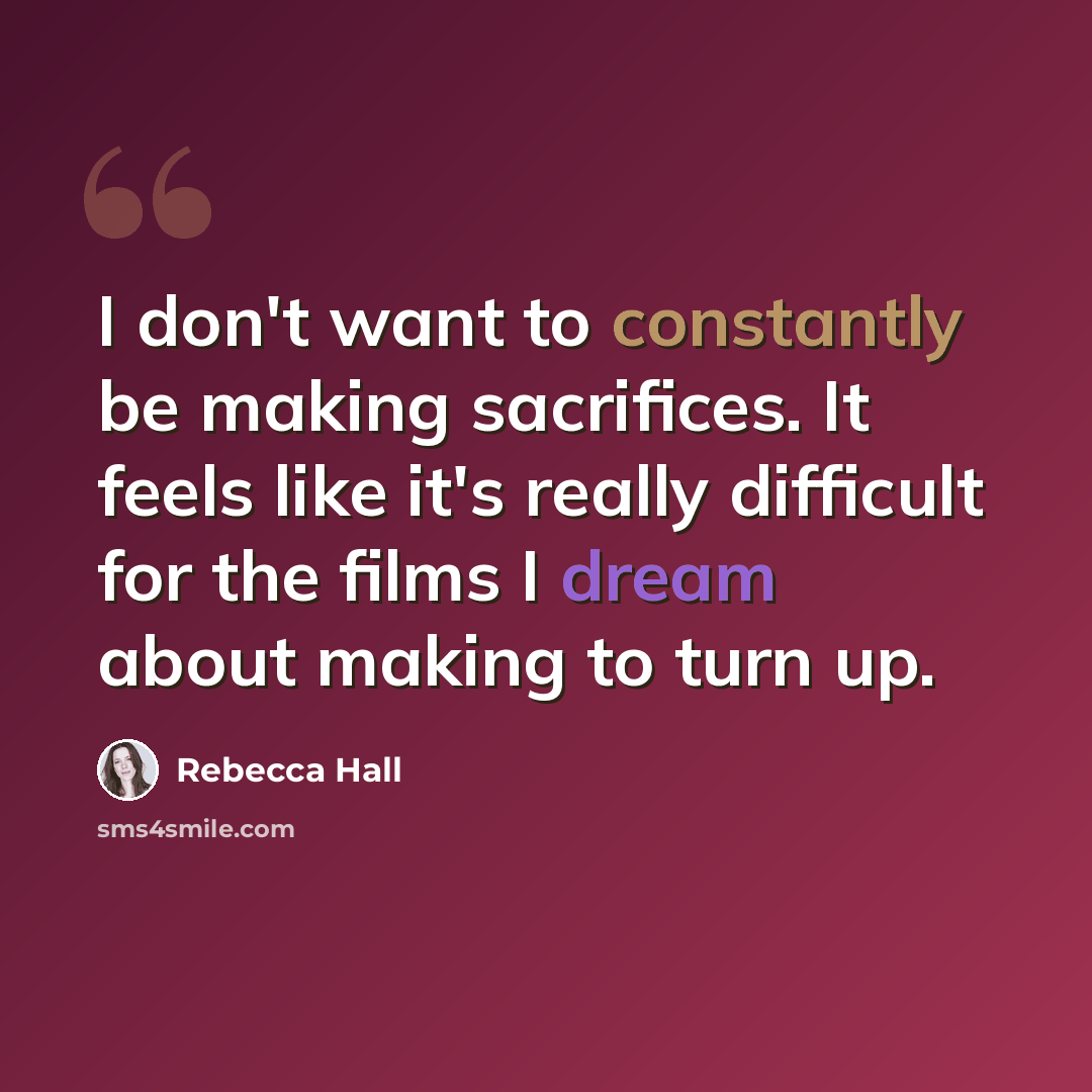 “I don't want to constantly be making sacrifices. It feels like it's really difficult for the films I dream about making to turn up.” quote by Rebecca Hall