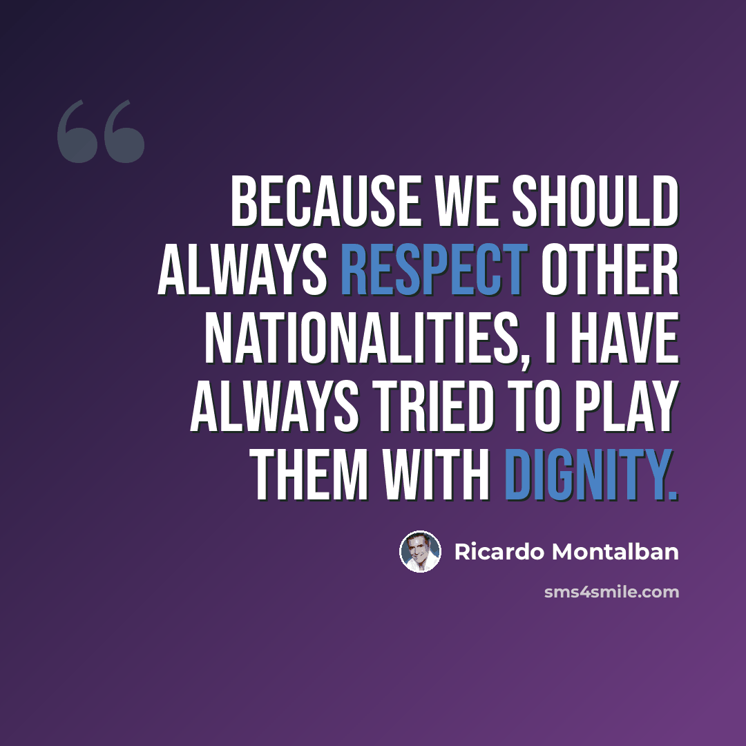 “Because we should always respect other nationalities, I have always tried to play them with dignity.” quote by Ricardo Montalban