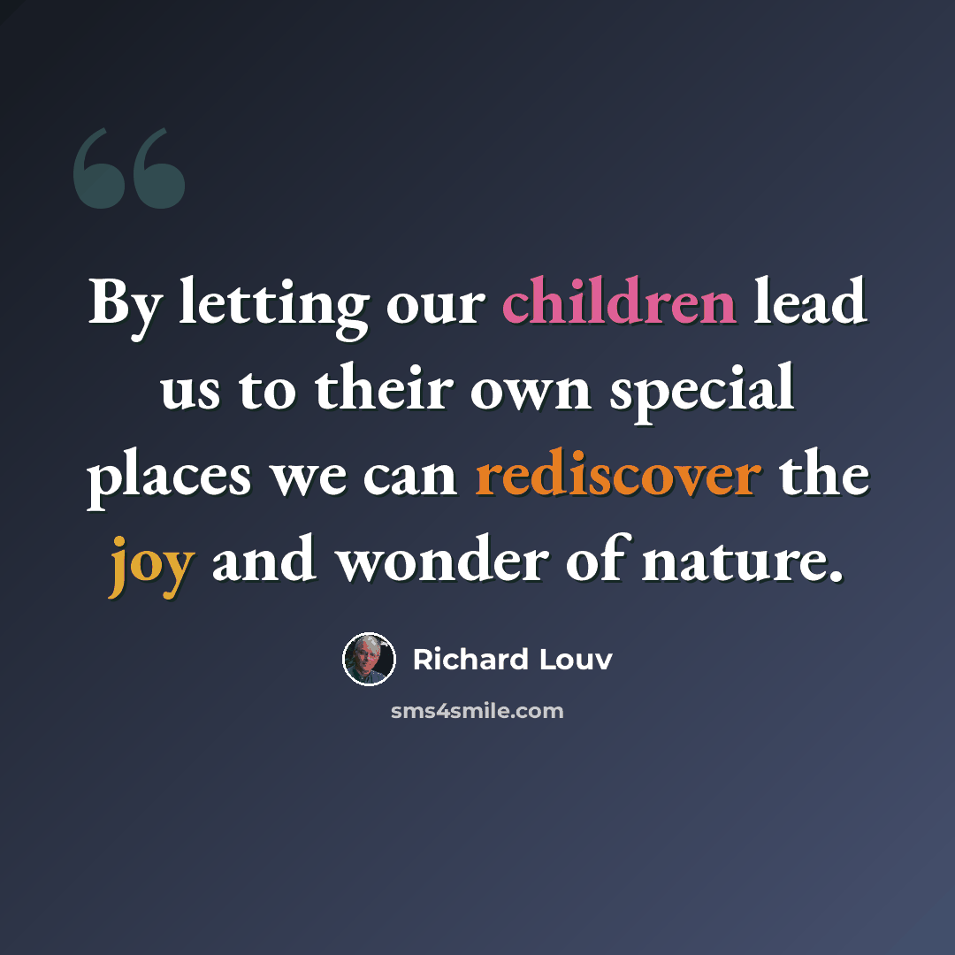 “By letting our children lead us to their own special places we can rediscover the joy and wonder of nature.” quote by Richard Louv