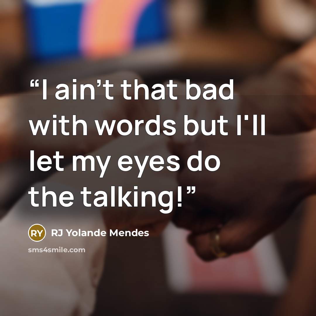 “I ain't that bad with words but I'll let my eyes do the talking!” quote by RJ Yolande Mendes