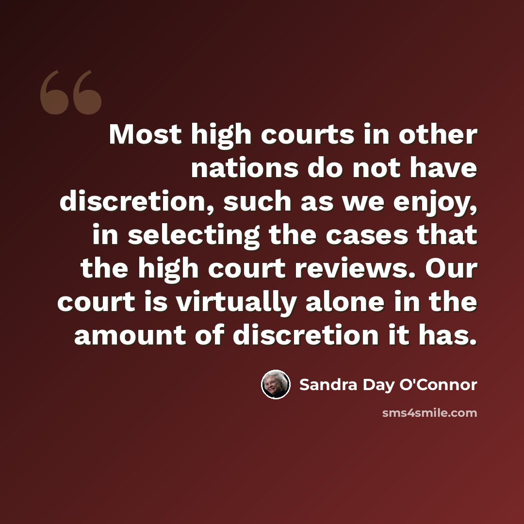 “Most high courts in other nations do not have discretion, such as we enjoy, in selecting the cases that the high court reviews. Our court is virtually alone in the amount of discretion it has.” quote by Sandra Day O'Connor