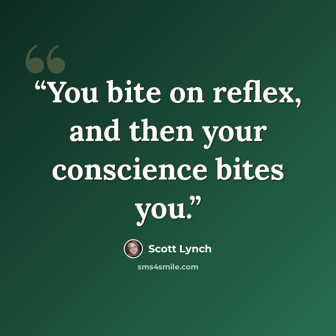 “You bite on reflex, and then your conscience bites you.” quote by Scott Lynch