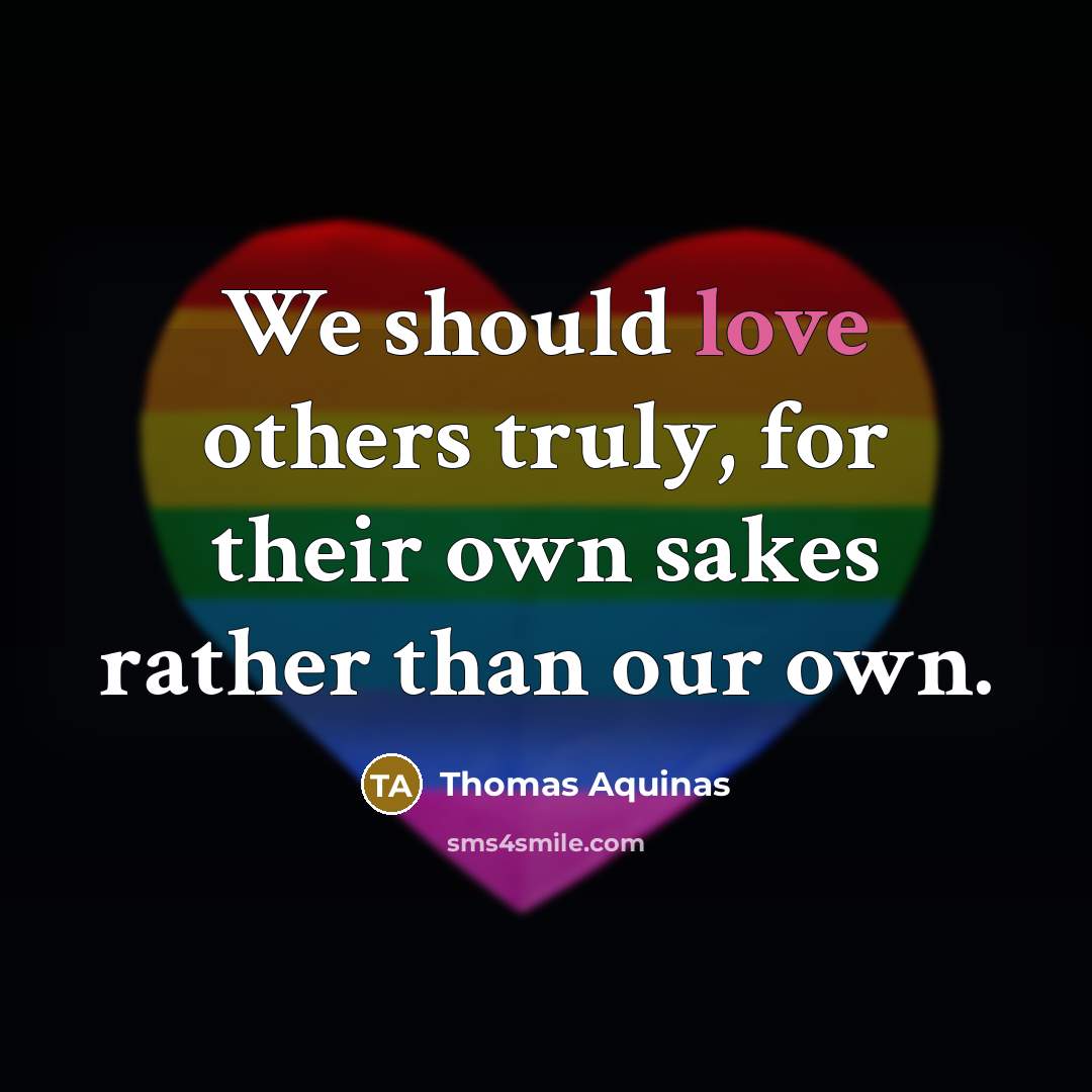 “We should love others truly, for their own sakes rather than our own.” quote by Thomas Aquinas