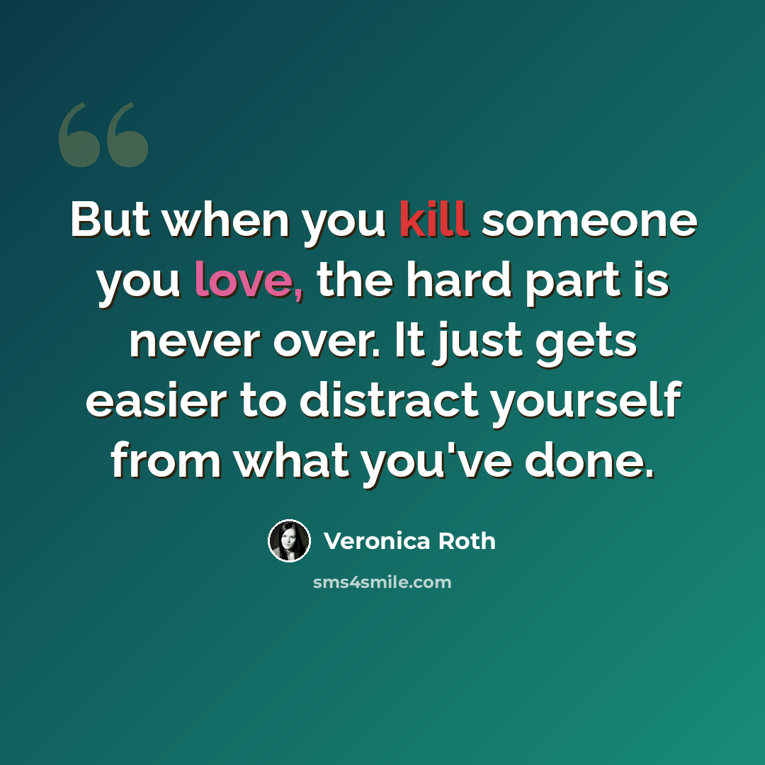“But when you kill someone you love, the hard part is never over. It just gets easier to distract yourself from what you've done.” quote by Veronica Roth