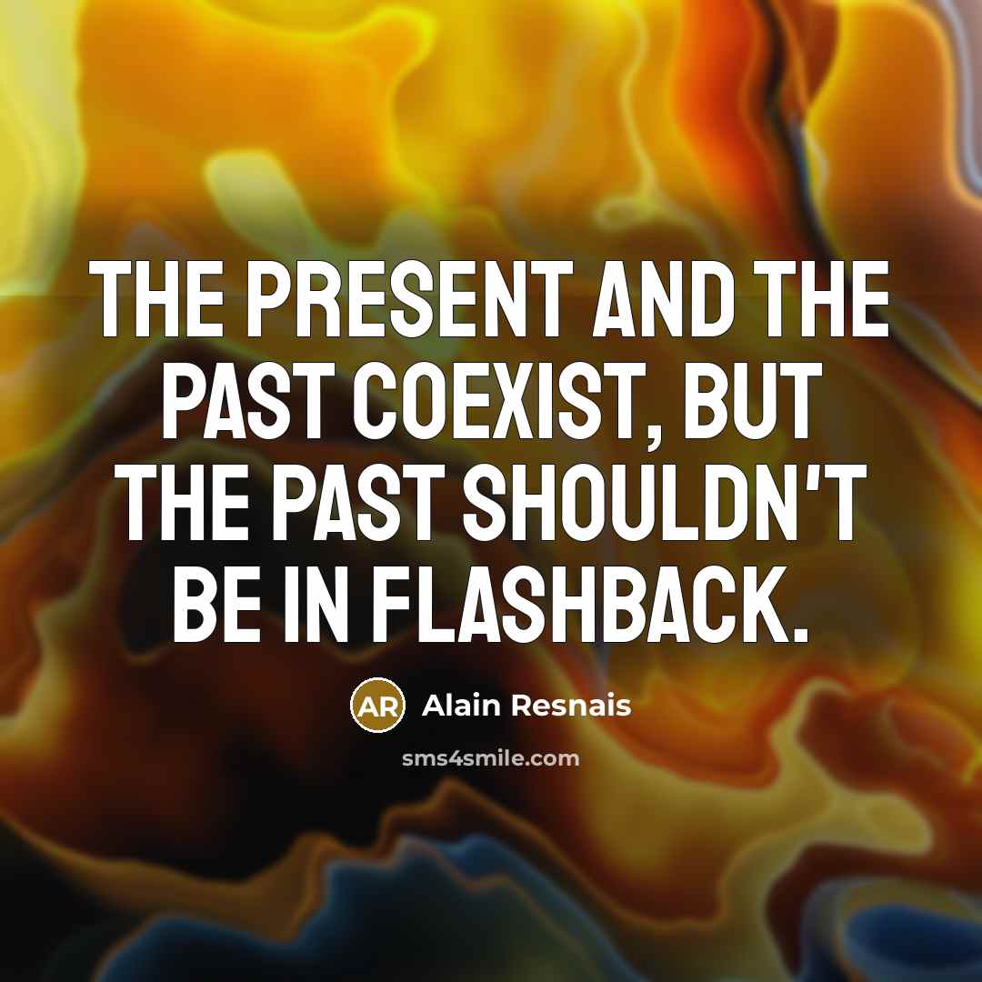 “The present and the past coexist, but the past shouldn't be in flashback.” quote by Alain Resnais