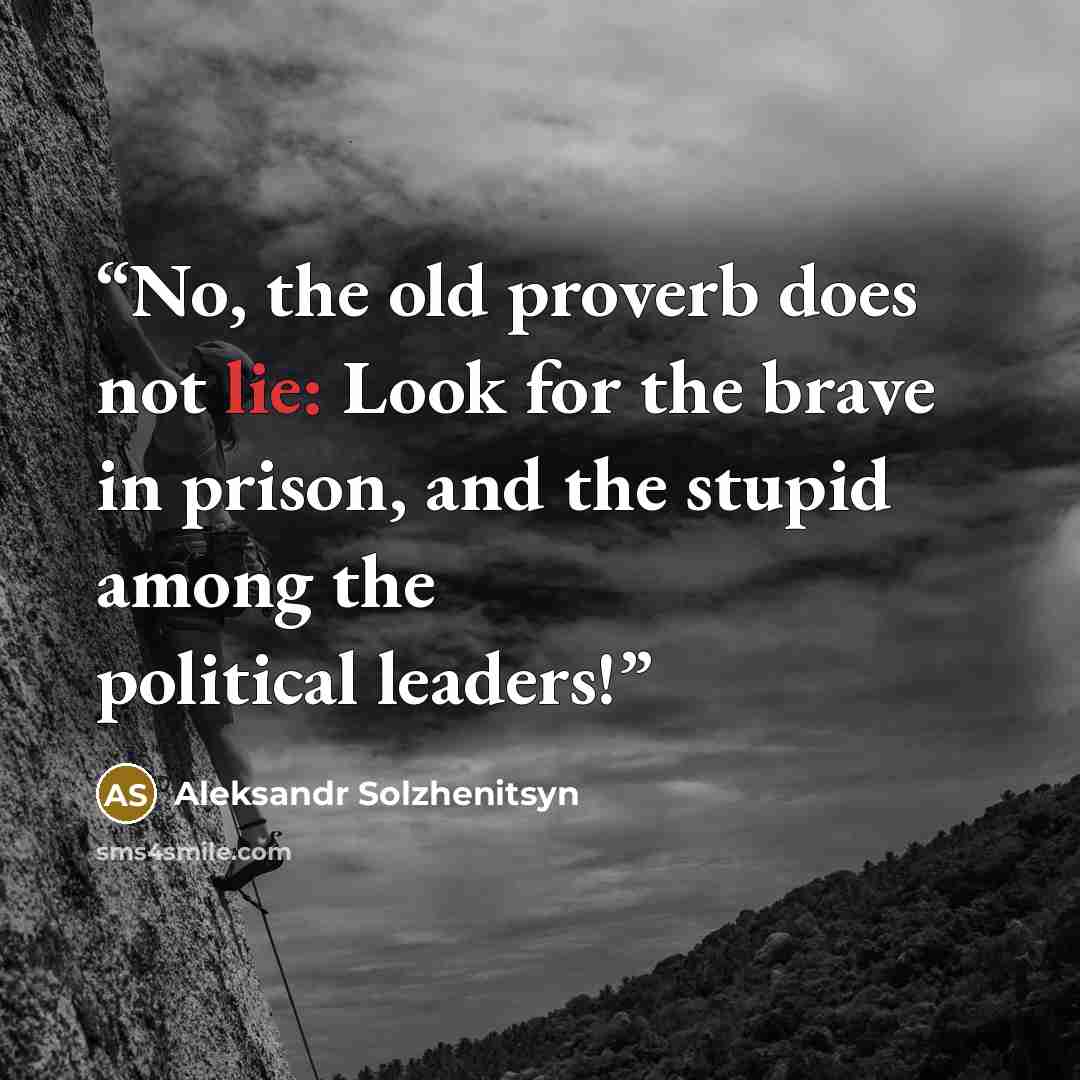 “No, the old proverb does not lie: Look for the brave in prison, and the stupid among the political leaders!” quote by Aleksandr Solzhenitsyn