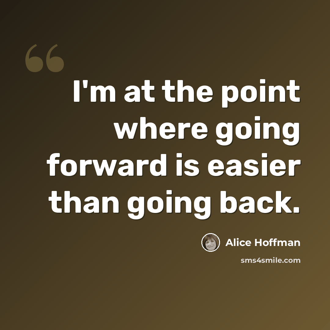 “I'm at the point where going forward is easier than going back.” quote by Alice Hoffman
