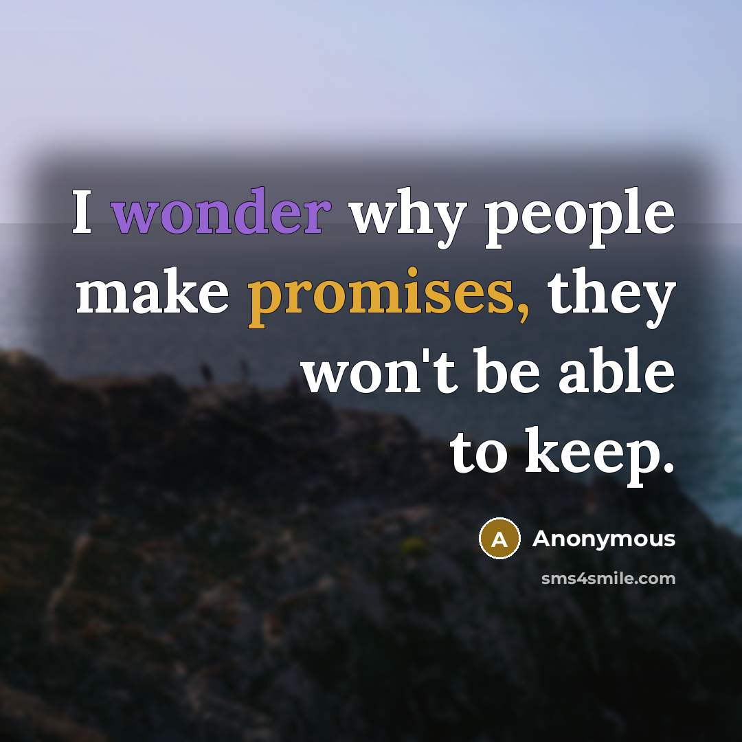 “I wonder why people make promises, they won't be able to keep.” quote by Anonymous