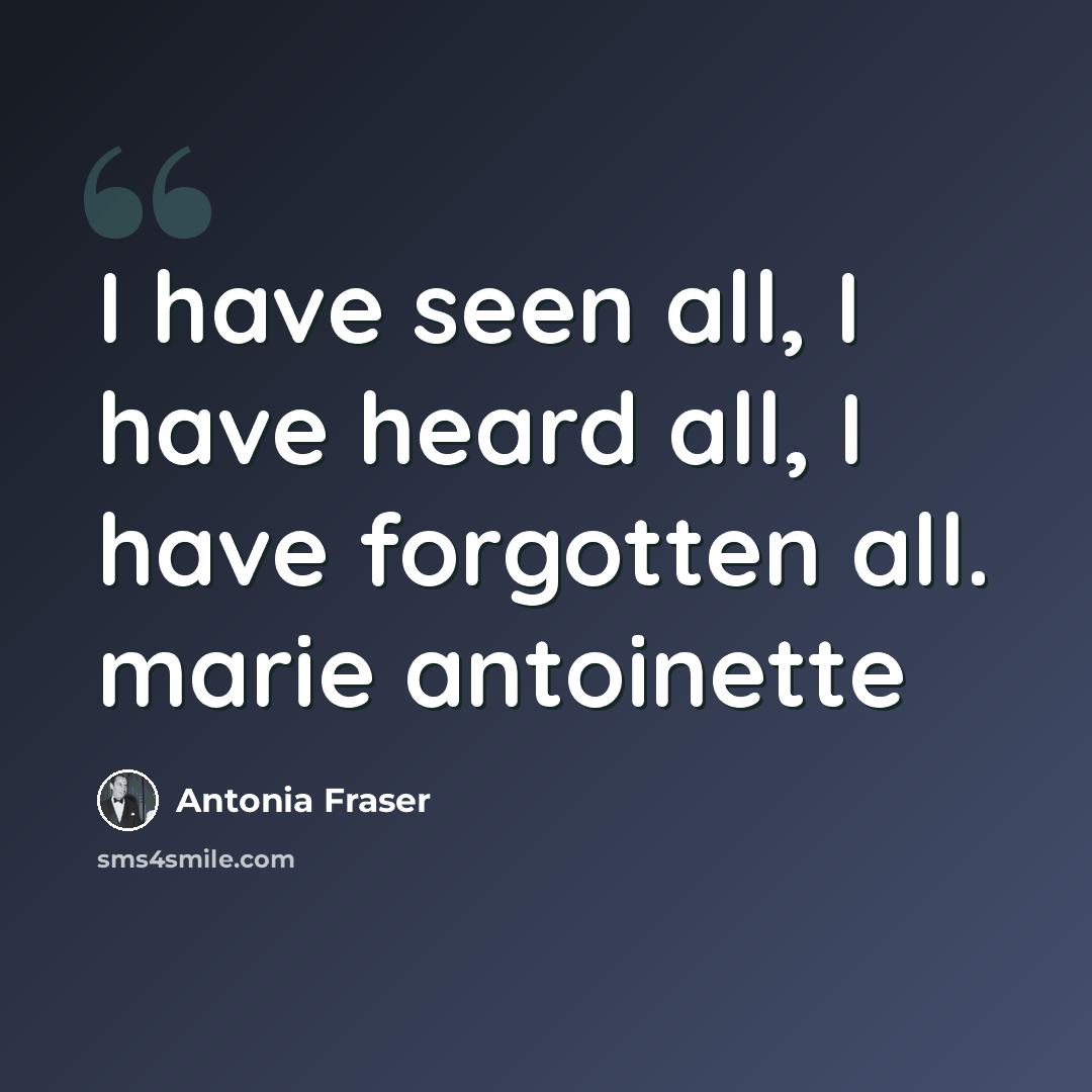 “I have seen all, I have heard all, I have forgotten all. marie antoinette” quote by Antonia Fraser