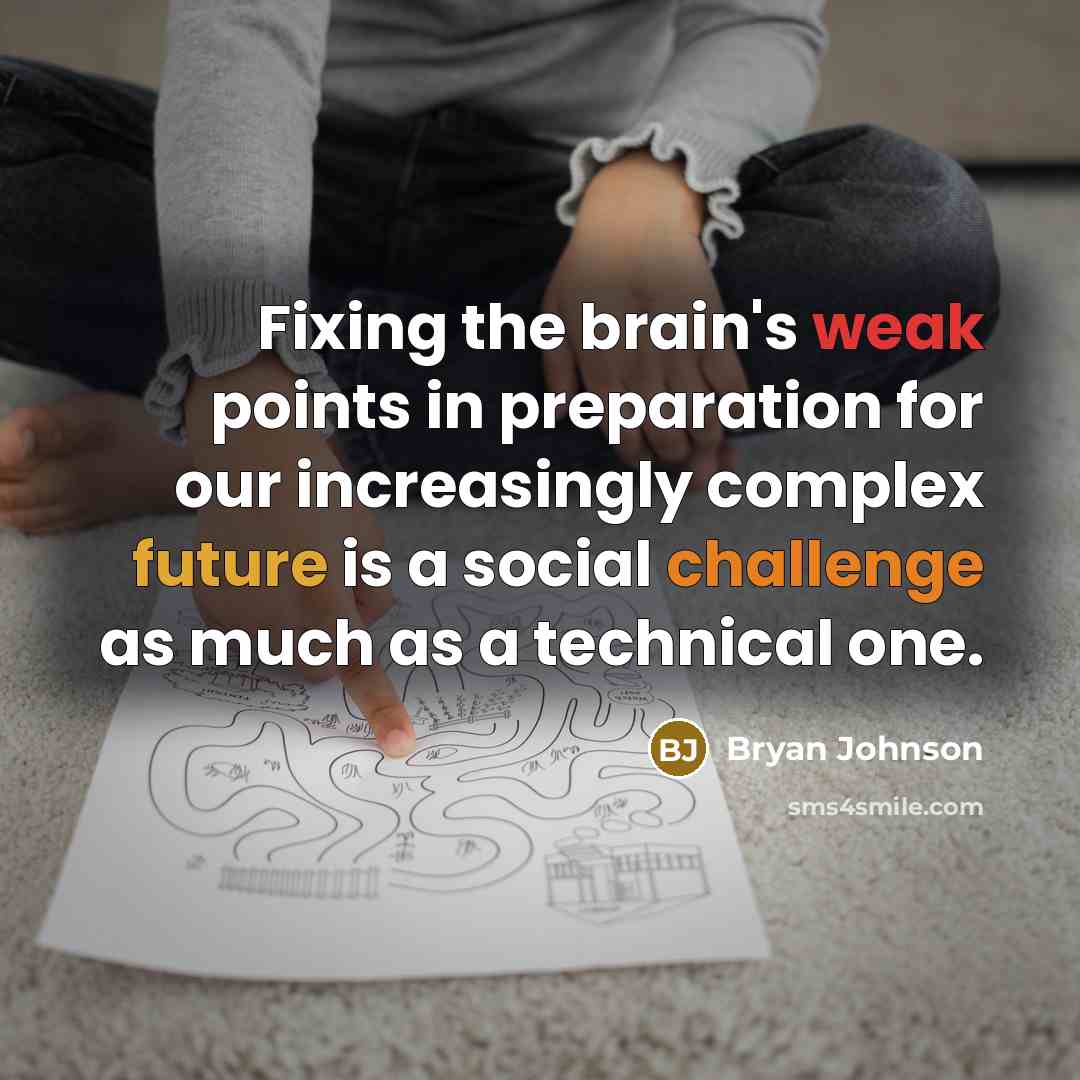 “Fixing the brain's weak points in preparation for our increasingly complex future is a social challenge as much as a technical one.” quote by Bryan Johnson