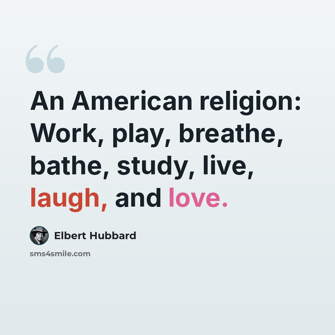 “An American religion: Work, play, breathe, bathe, study, live, laugh, and love.” quote by Elbert Hubbard