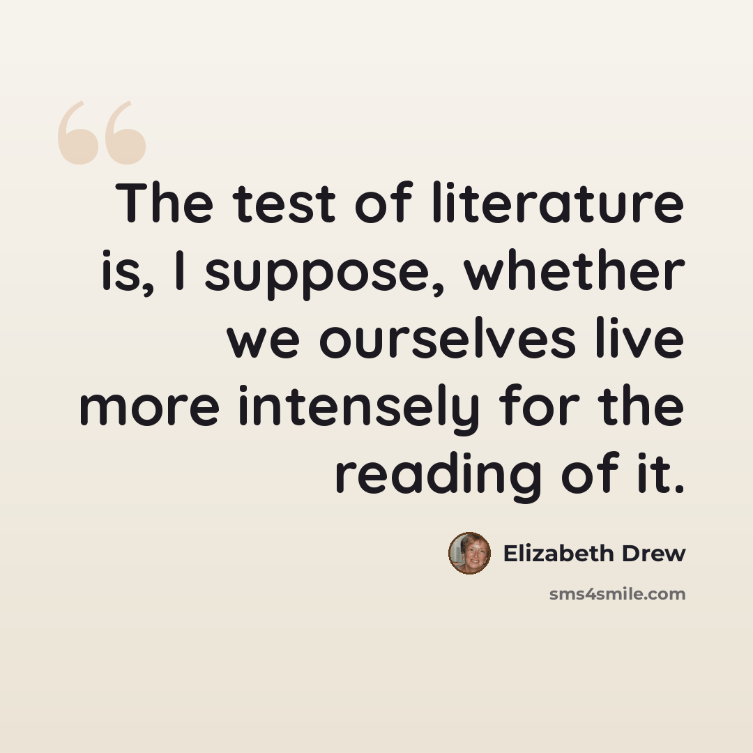 “The test of literature is, I suppose, whether we ourselves live more intensely for the reading of it.” quote by Elizabeth Drew
