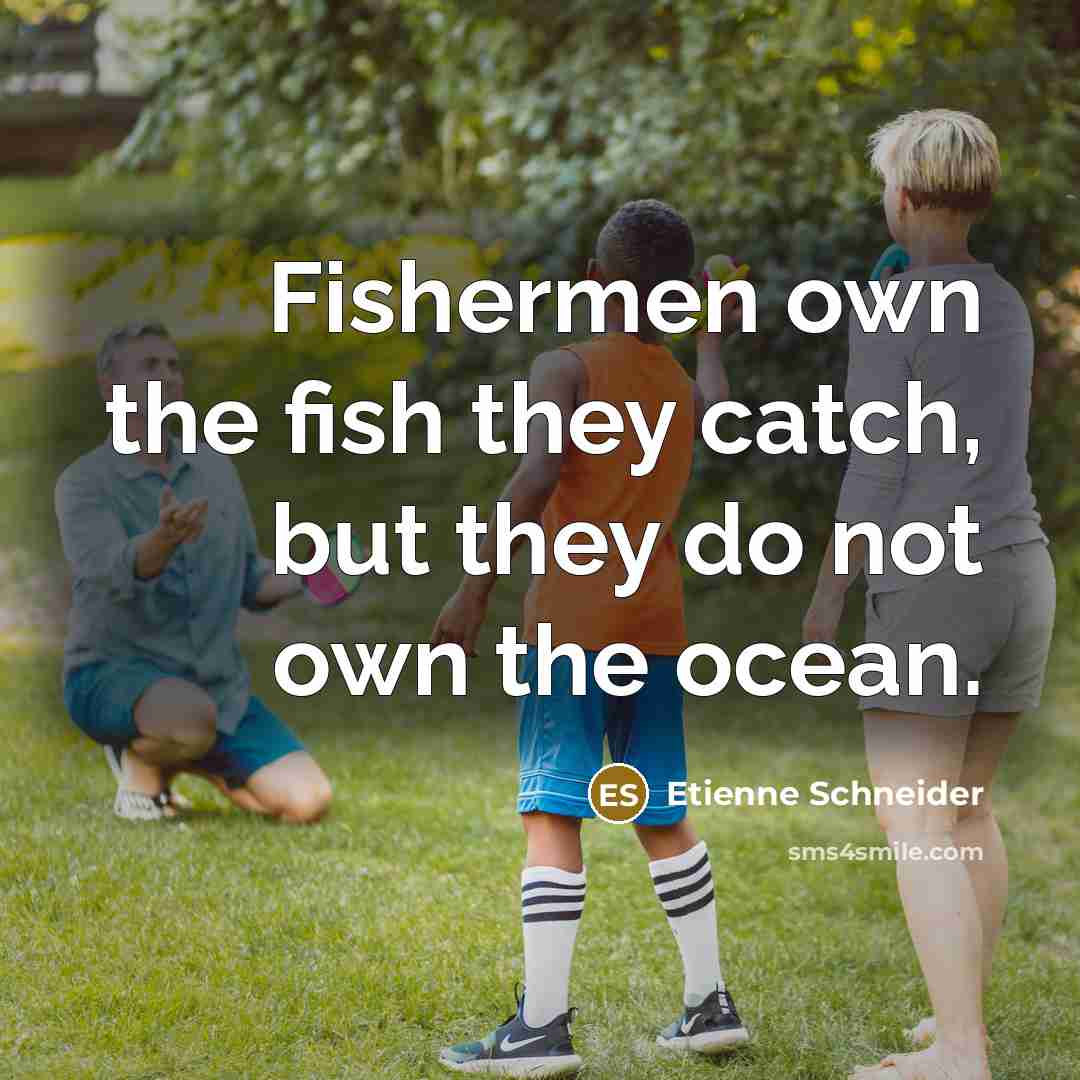 “Fishermen own the fish they catch, but they do not own the ocean.” quote by Etienne Schneider