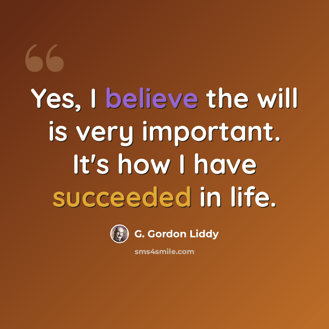 “Yes, I believe the will is very important. It's how I have succeeded in life.” quote by G. Gordon Liddy