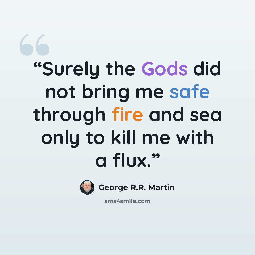 “Surely the Gods did not bring me safe through fire and sea only to kill me with a flux.” quote by George R.R. Martin