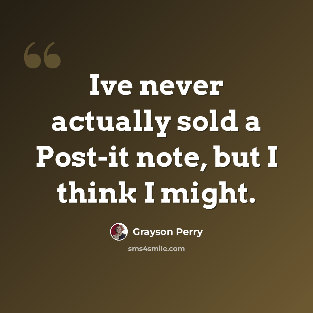 “Ive never actually sold a Post-it note, but I think I might.” quote by Grayson Perry