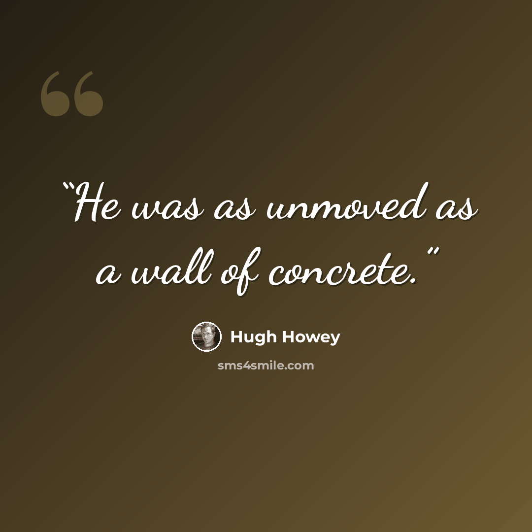 “He was as unmoved as a wall of concrete.” quote by Hugh Howey