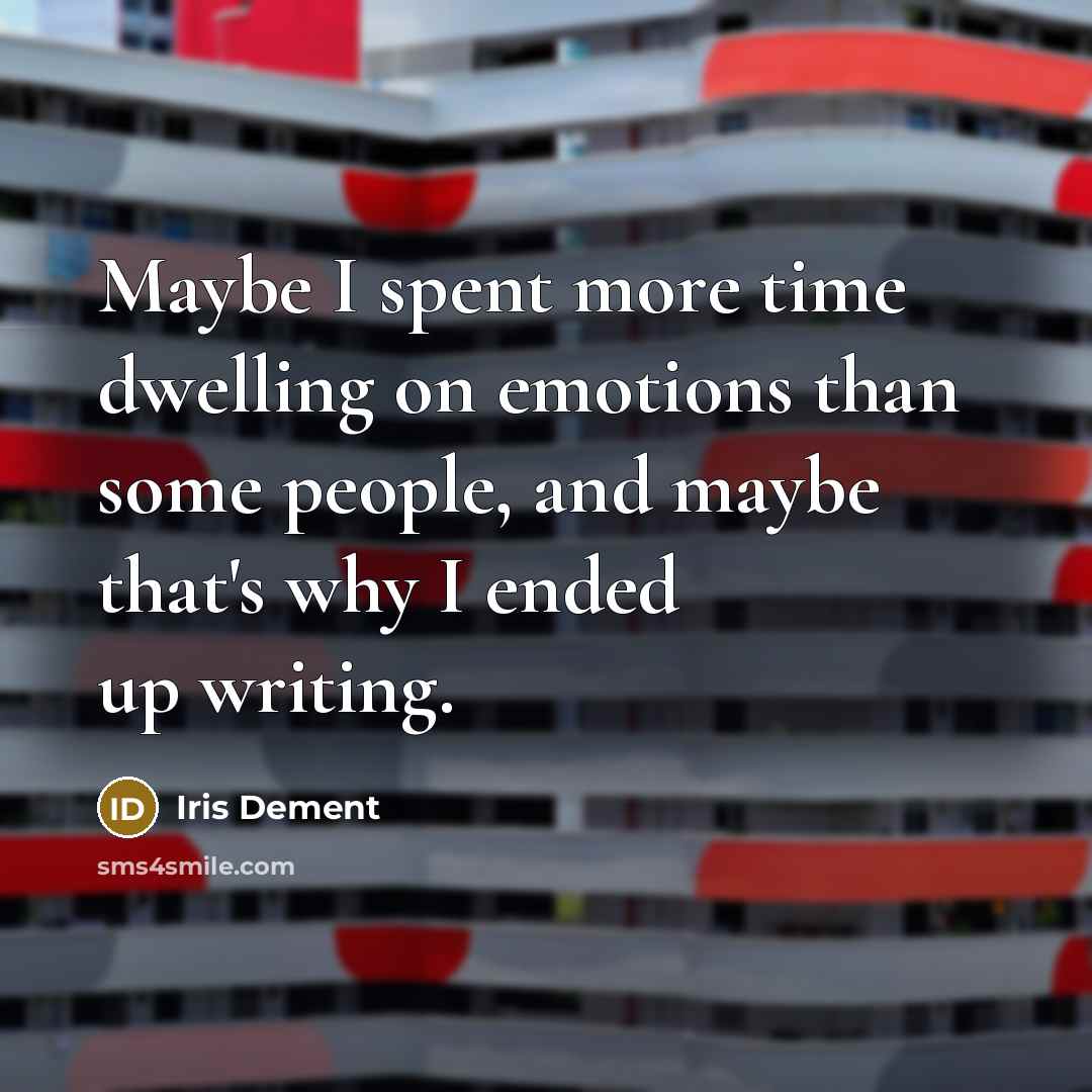 “Maybe I spent more time dwelling on emotions than some people, and maybe that's why I ended up writing.” quote by Iris Dement