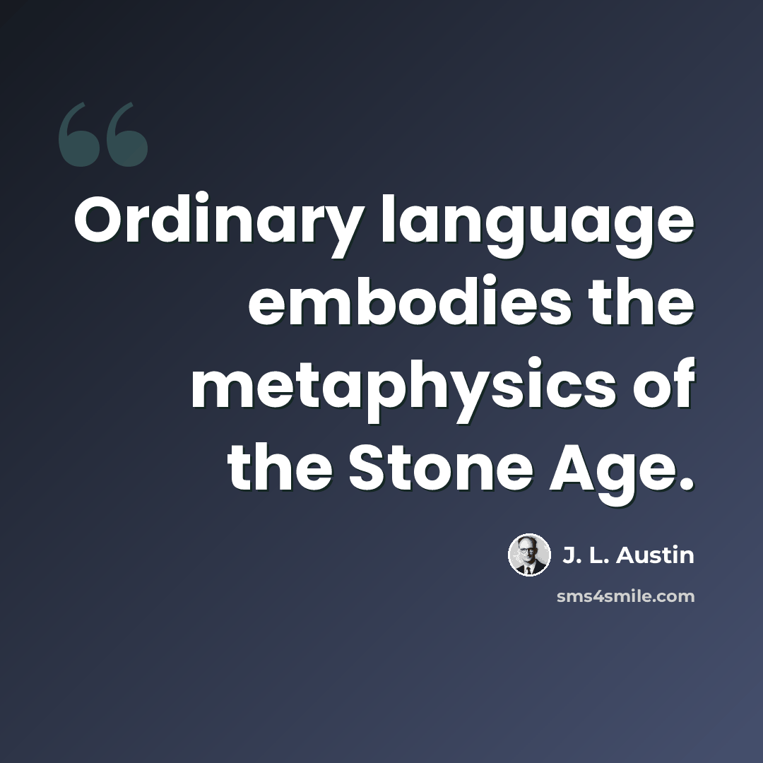 “Ordinary language embodies the metaphysics of the Stone Age.” quote by J. L. Austin