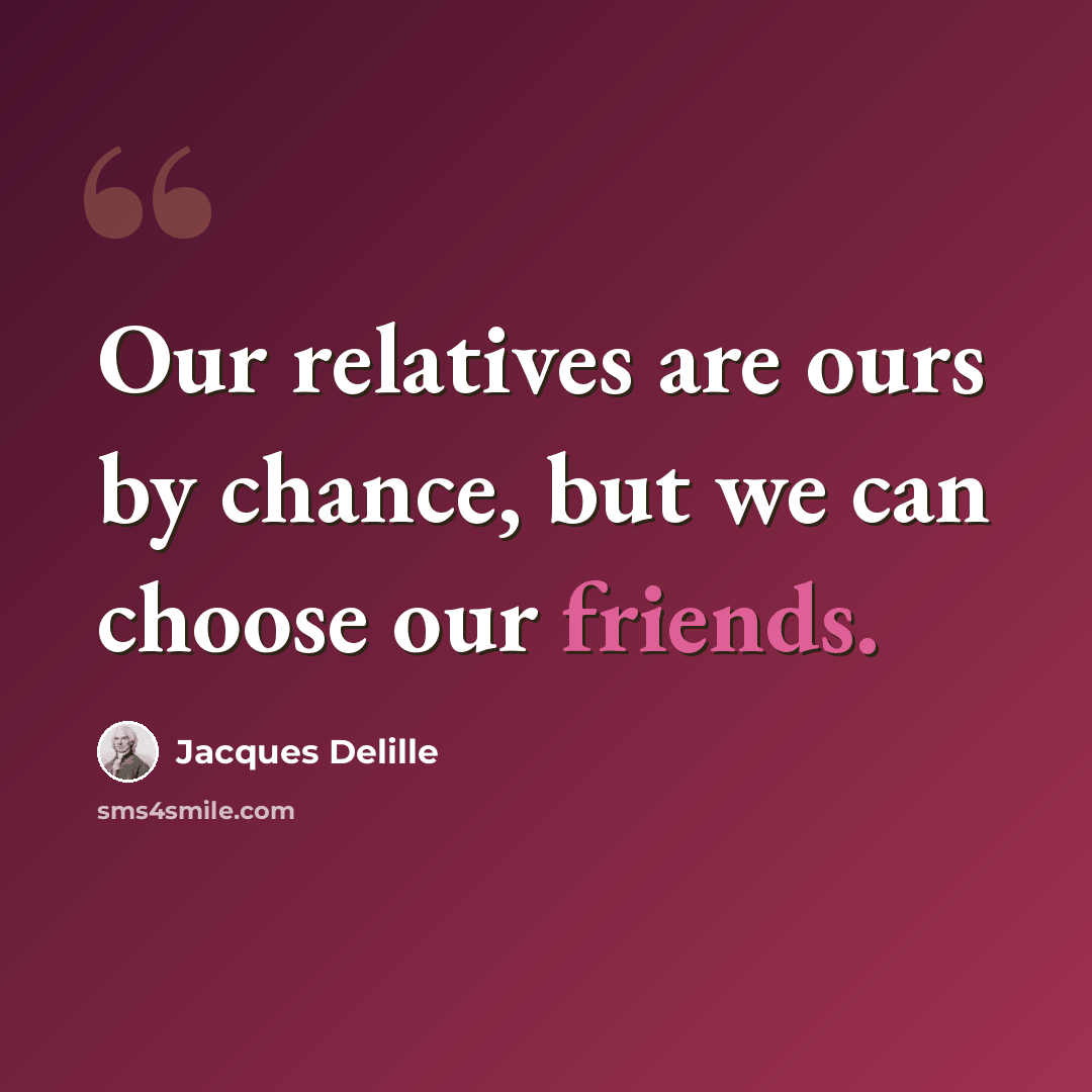 “Our relatives are ours by chance, but we can choose our friends.” quote by Jacques Delille