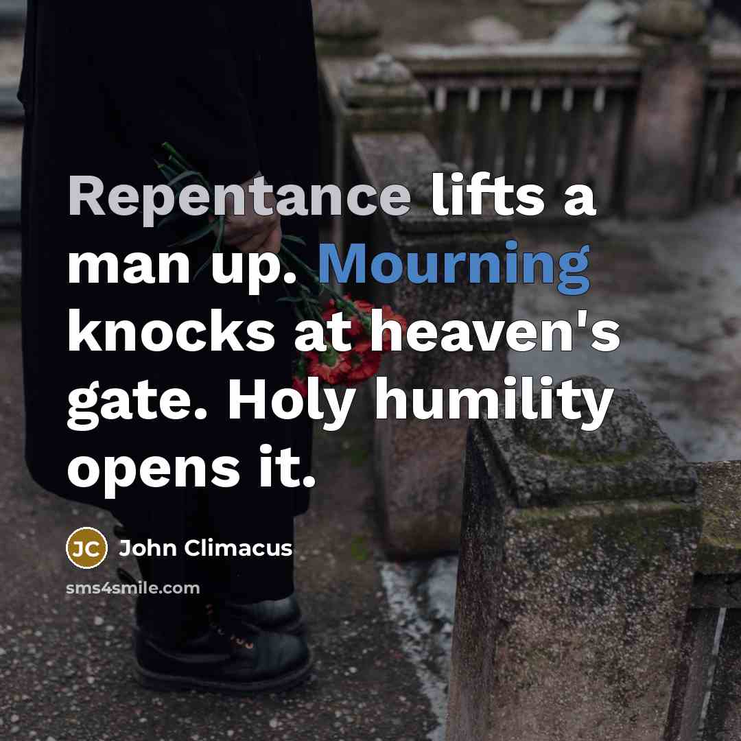 “Repentance lifts a man up. Mourning knocks at heaven's gate. Holy humility opens it.” quote by John Climacus