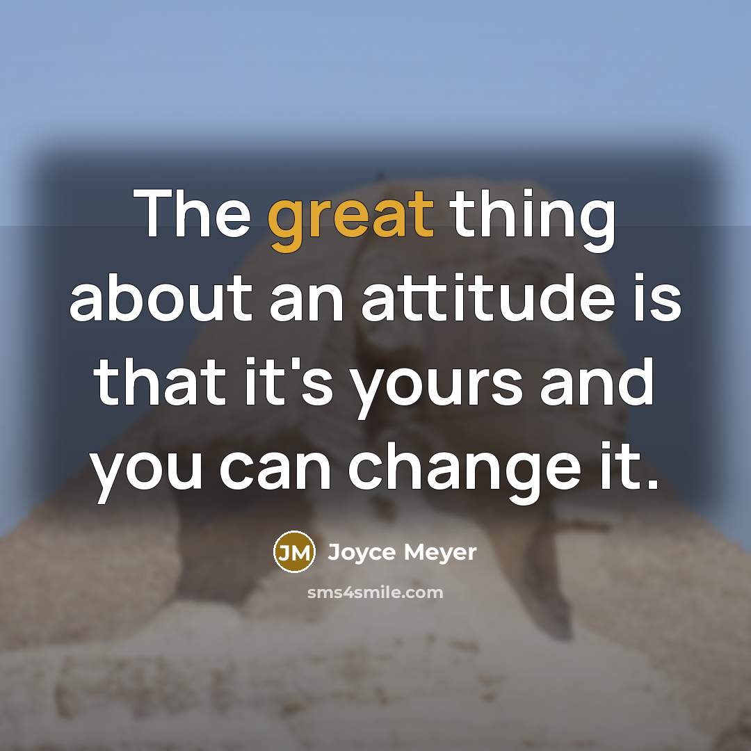 “The great thing about an attitude is that it's yours and you can change it.” quote by Joyce Meyer