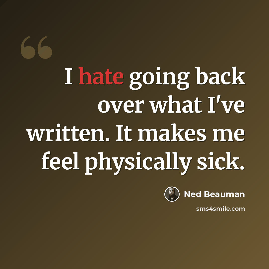 “I hate going back over what I've written. It makes me feel physically sick.” quote by Ned Beauman
