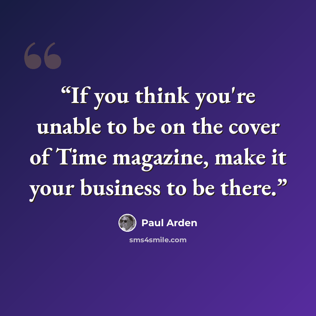 “If you think you're unable to be on the cover of Time magazine, make it your business to be there.” quote by Paul Arden