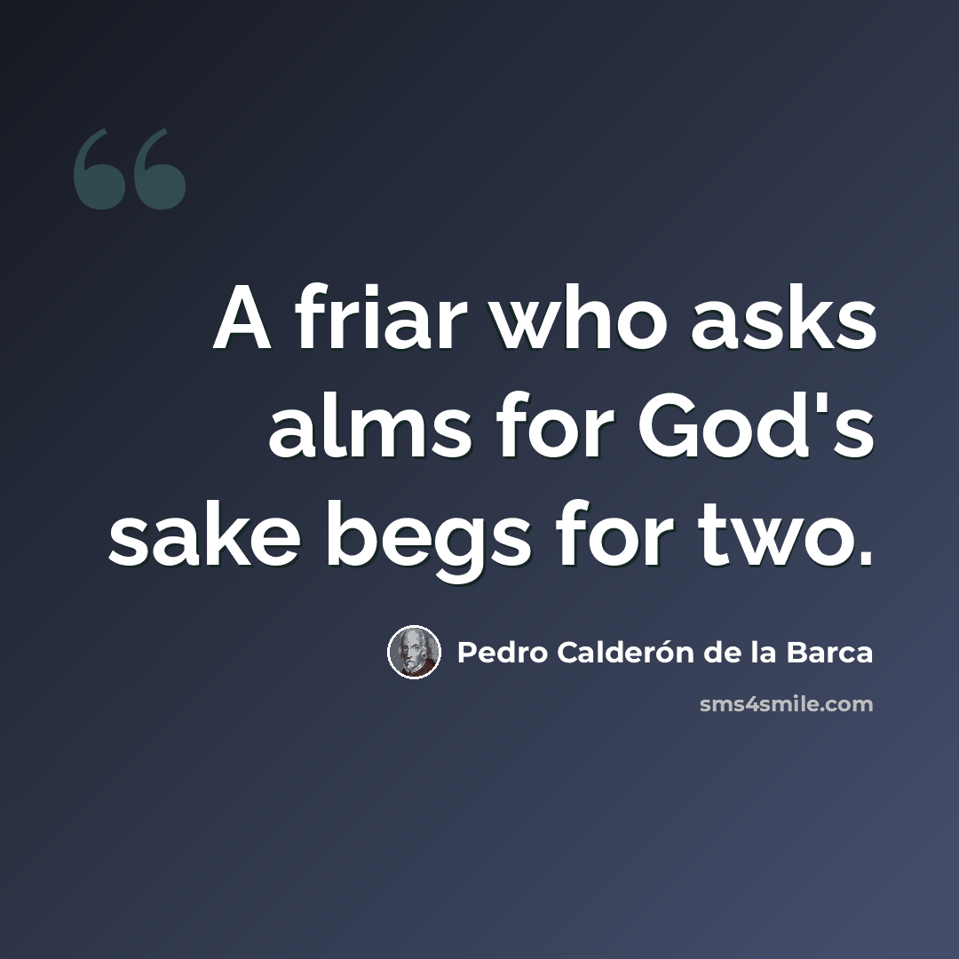 “A friar who asks alms for God's sake begs for two.” quote by Pedro Calderon de la Barca