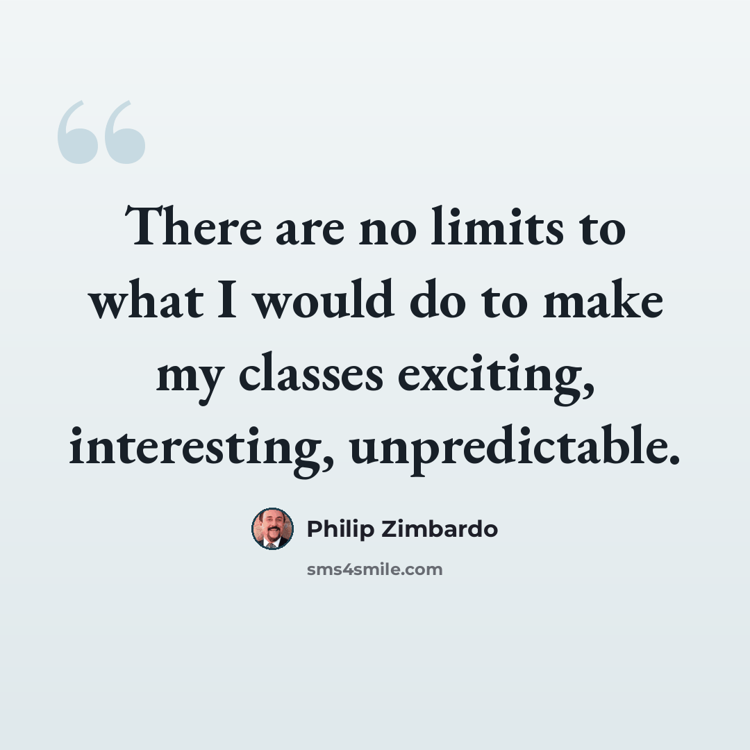 “There are no limits to what I would do to make my classes exciting, interesting, unpredictable.” quote by Philip Zimbardo