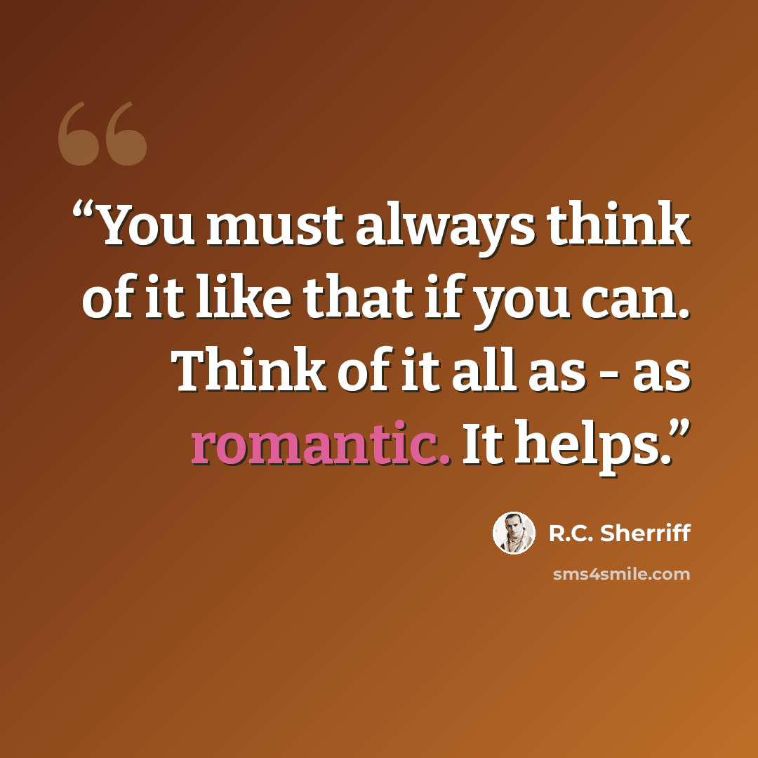 “You must always think of it like that if you can. Think of it all as - as romantic. It helps.” quote by R.C. Sherriff
