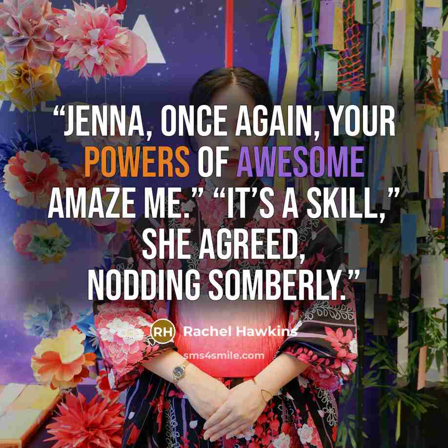 “Jenna, once again, your powers of Awesome amaze me.” “It’s a skill,” she agreed, nodding somberly.” quote by Rachel Hawkins