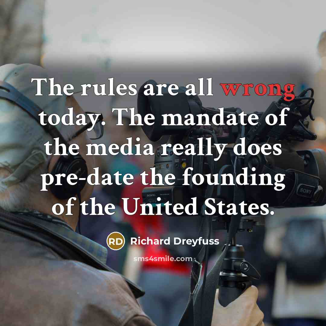“The rules are all wrong today. The mandate of the media really does pre-date the founding of the United States.” quote by Richard Dreyfuss