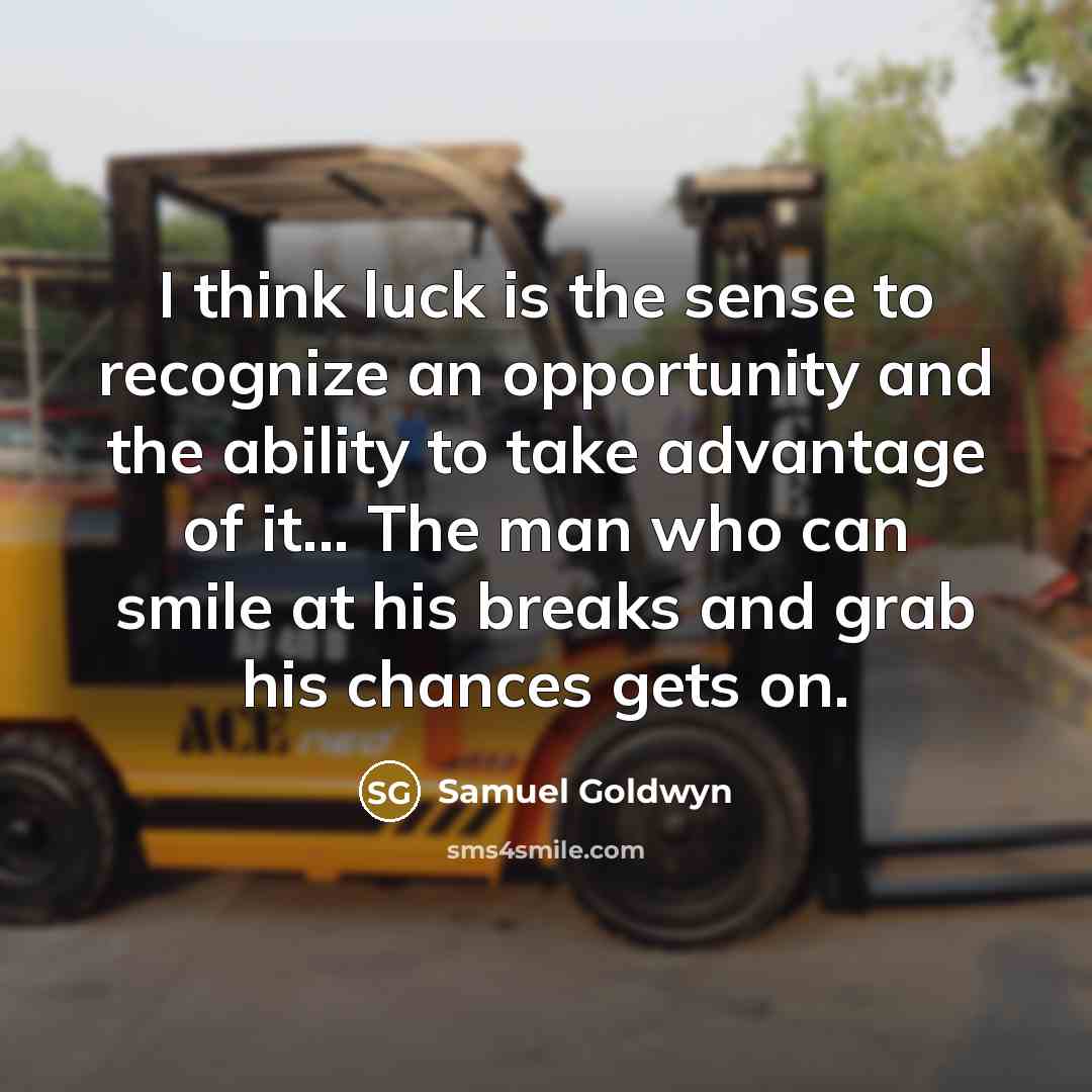 “I think luck is the sense to recognize an opportunity and the ability to take advantage of it... The man who can smile at his breaks and grab his chances gets on.” quote by Samuel Goldwyn