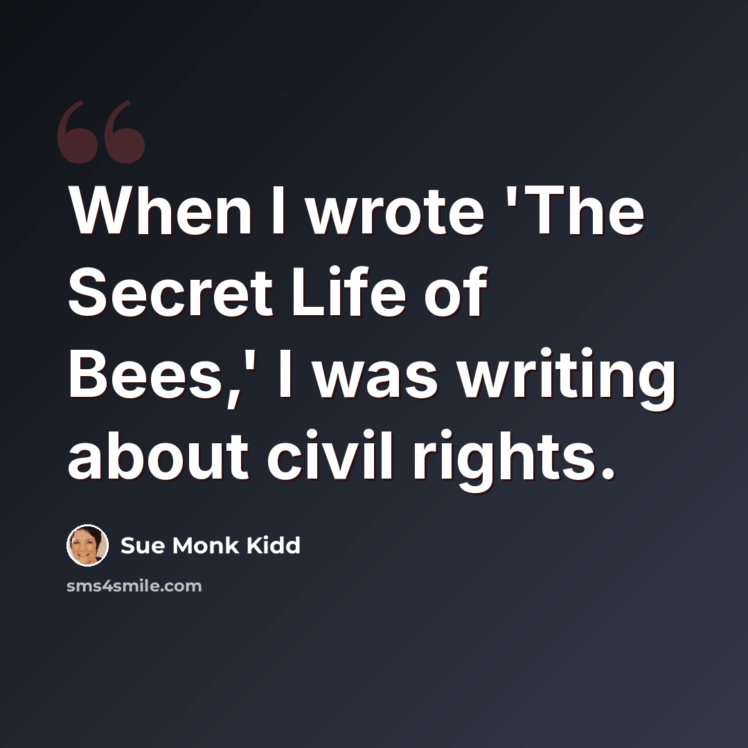 “When I wrote 'The Secret Life of Bees,' I was writing about civil rights.” quote by Sue Monk Kidd