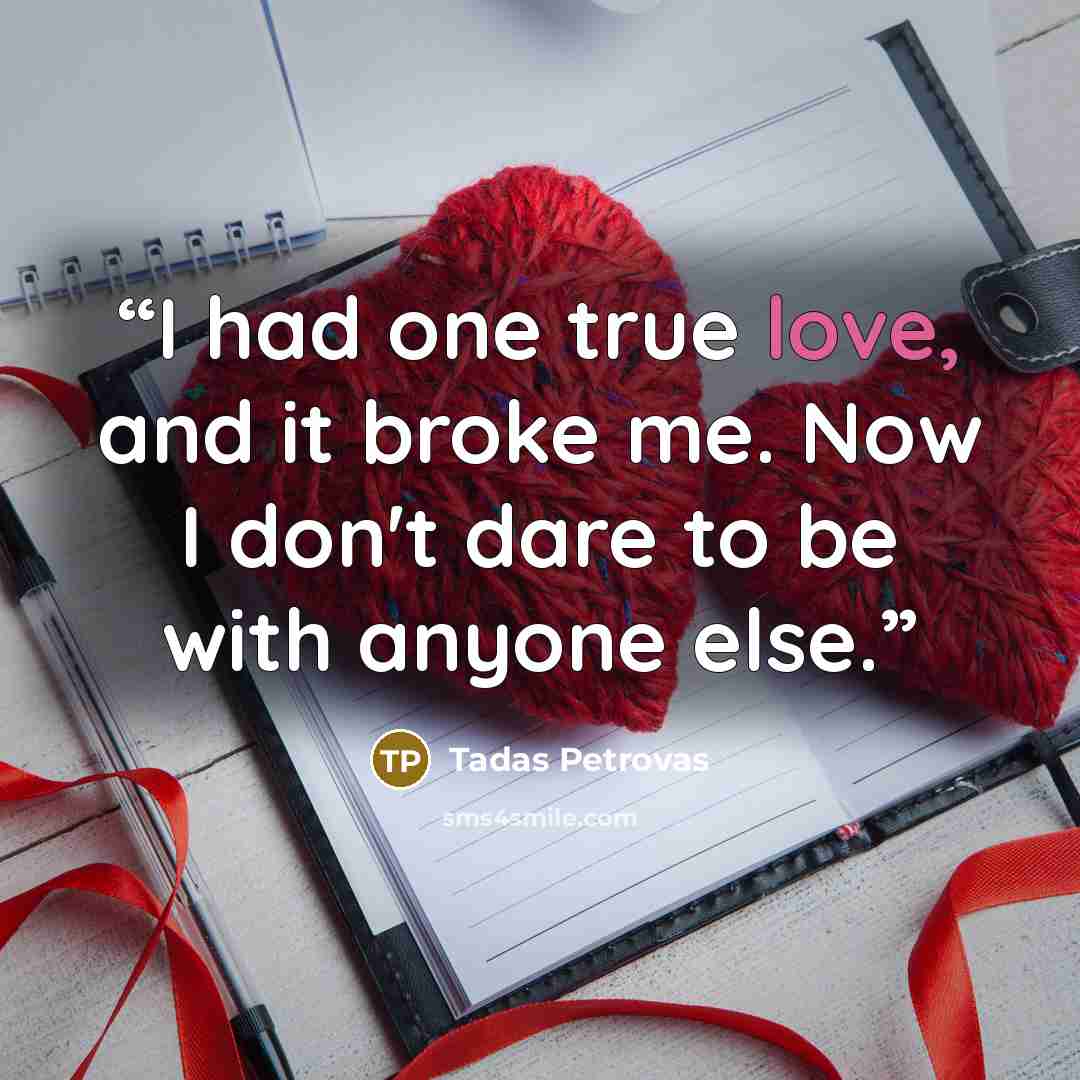 “I had one true love, and it broke me. Now I don't dare to be with anyone else.” quote by Tadas Petrovas